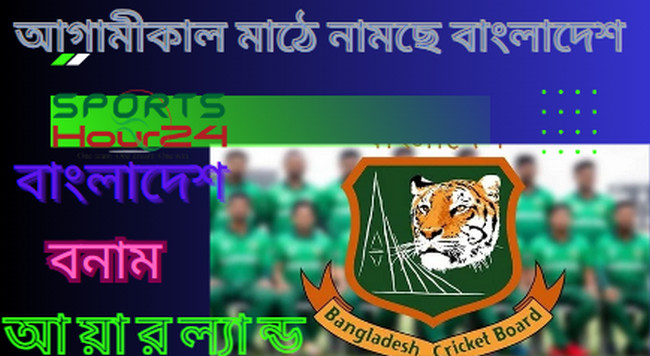 প্রথম ওয়ানডে ম্যাচে আগামীকাল নতুন সময়ে আয়ারল্যান্ডের বিপক্ষে মাঠে নামছে বাংলাদেশ